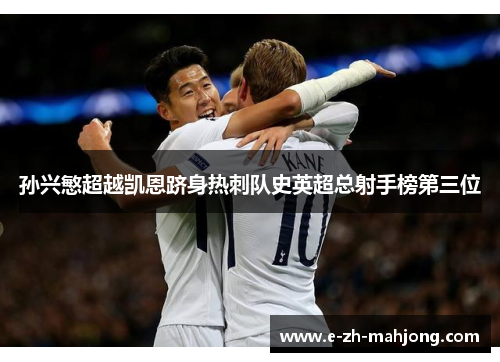 孙兴慜超越凯恩跻身热刺队史英超总射手榜第三位